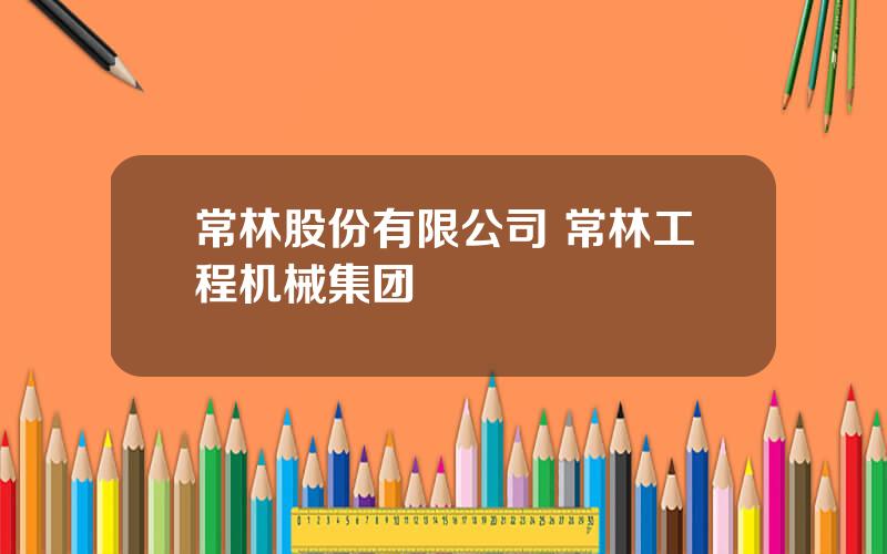 常林股份有限公司 常林工程机械集团